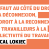 "il faut au côté du droit à la déconnexion, un droit à la reconnexion des travailleurs à la collectivité du travail ". Pascal Lokiec